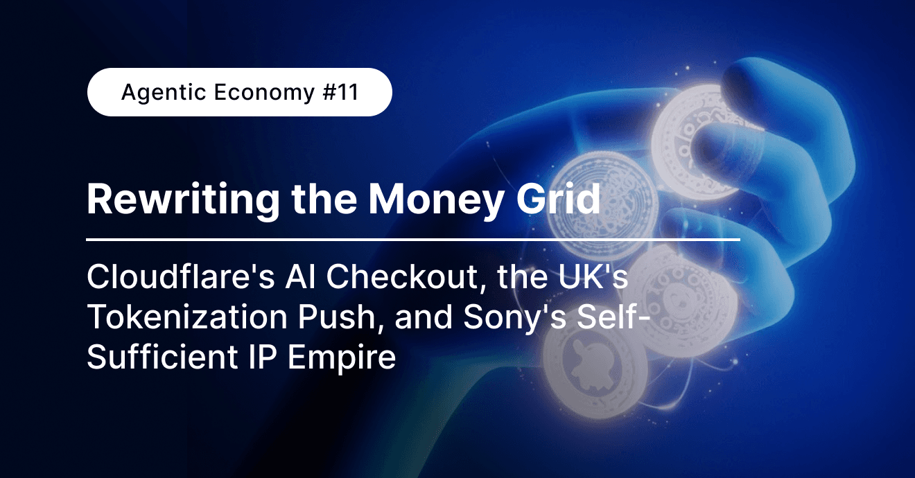 Agentic Economy #11: Rewriting the Money Grid: Cloudflare's AI Checkout, the UK's Tokenization Push, and Sony's Self-Sufficient IP Empire