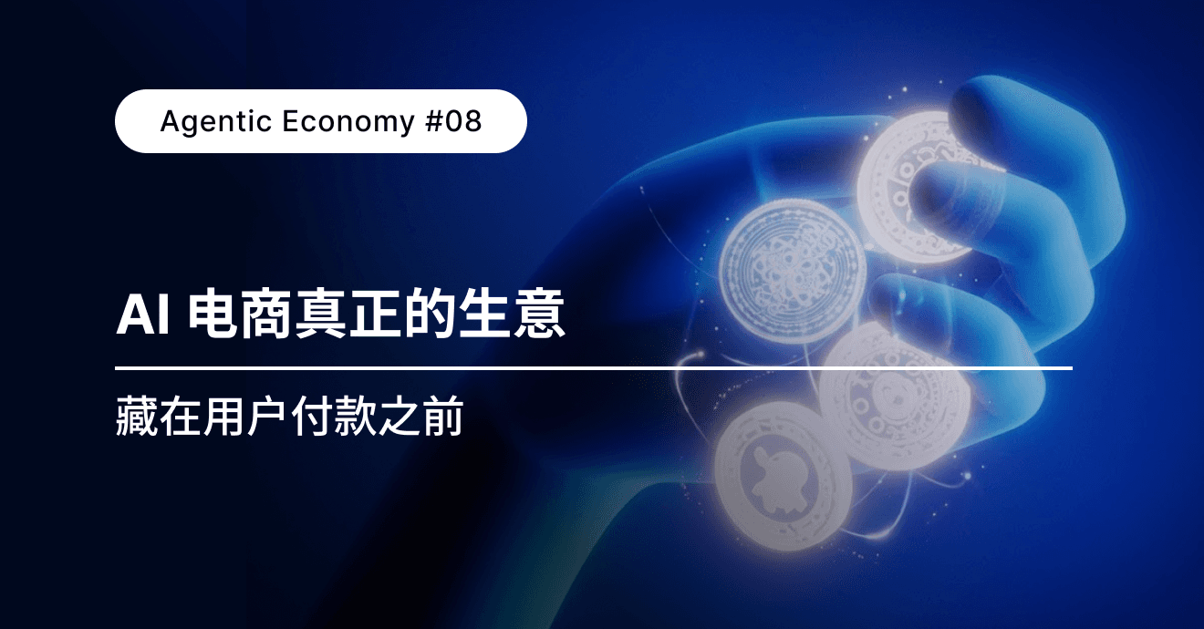 深度｜Agentic Economy #08：AI 电商真正的生意，藏在用户付款之前