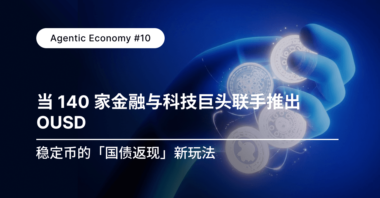 深度｜Agentic Economy #10：当 140 家金融与科技巨头联手推出 OUSD：稳定币的「国债返现」新玩法