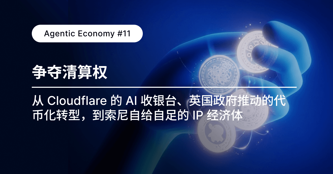 Agentic Economy #11：争夺清算权：从 Cloudflare 的 AI 收银台、英国政府推动的代币化转型，到索尼自给自足的 IP 经济体